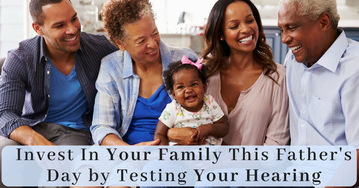 Invest in Your Family This Father's Day by Testing Your Hearing