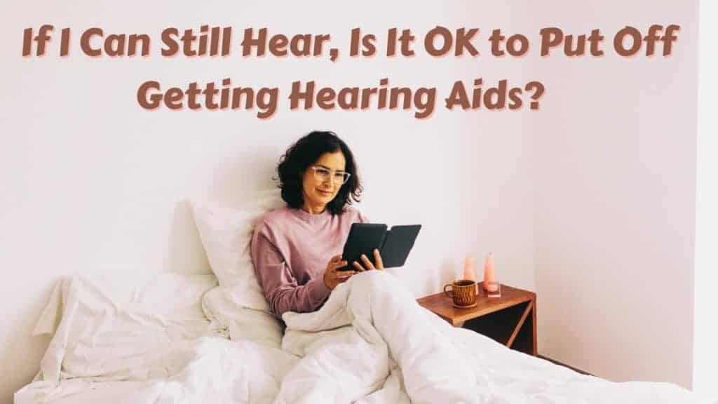 Featured image for “If I Can Still Hear, Is it OK to Put Off Getting Hearing Aids?”
