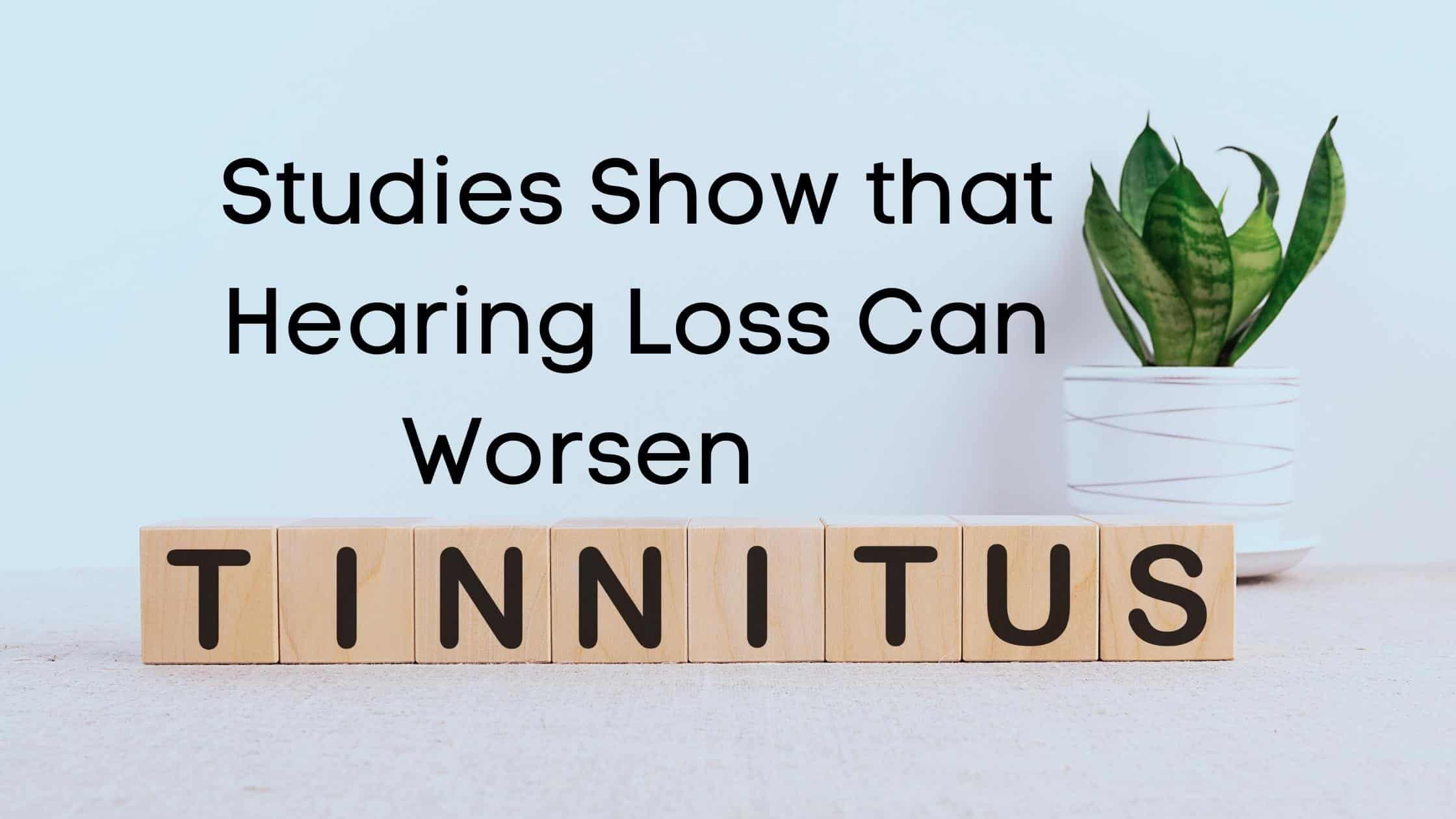 Featured image for “Studies Show that Hearing Loss Can Worsen Tinnitus”