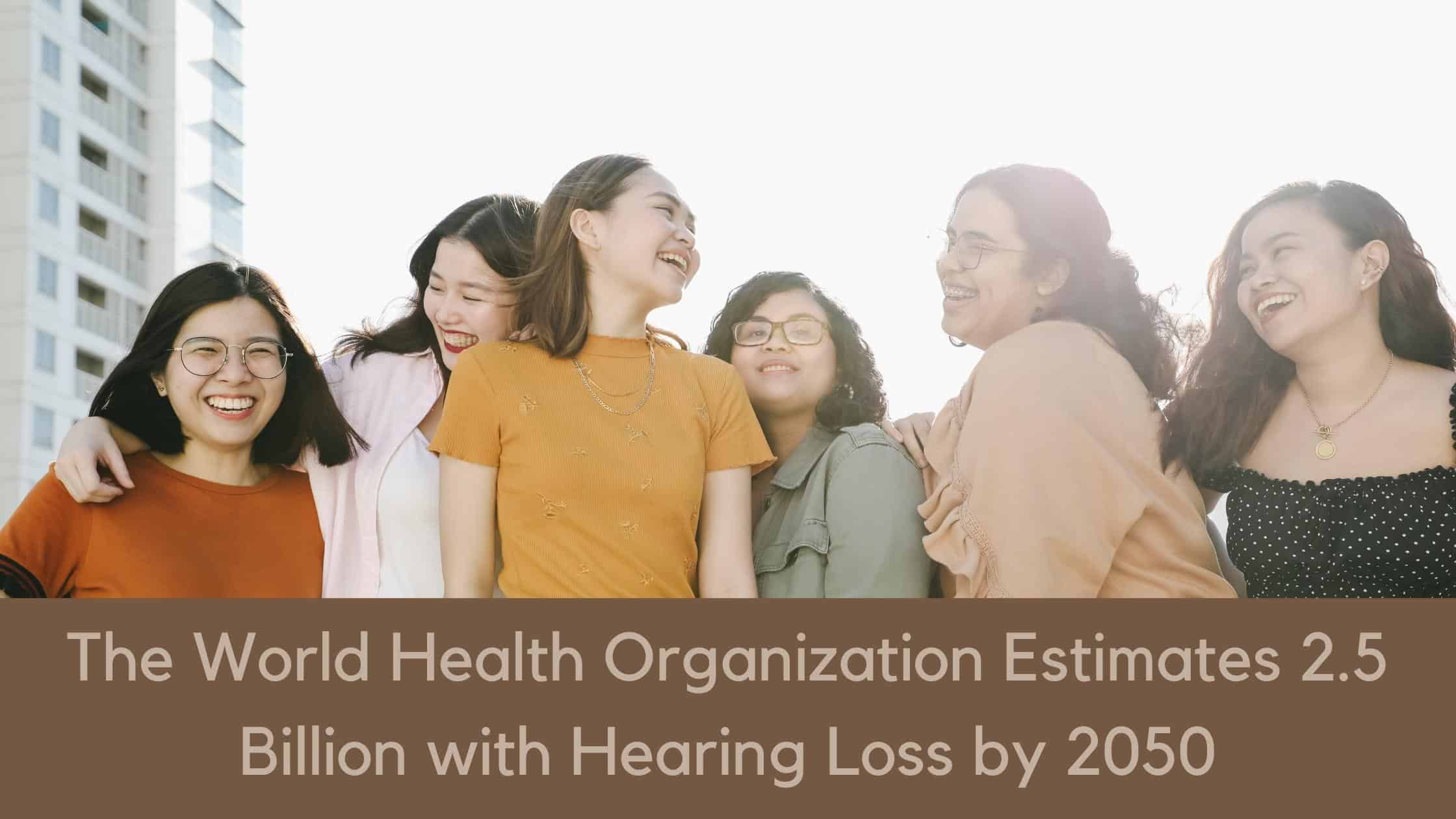 Featured image for “The World Health Organization Estimates 2.5 Billion with Hearing Loss by 2050”