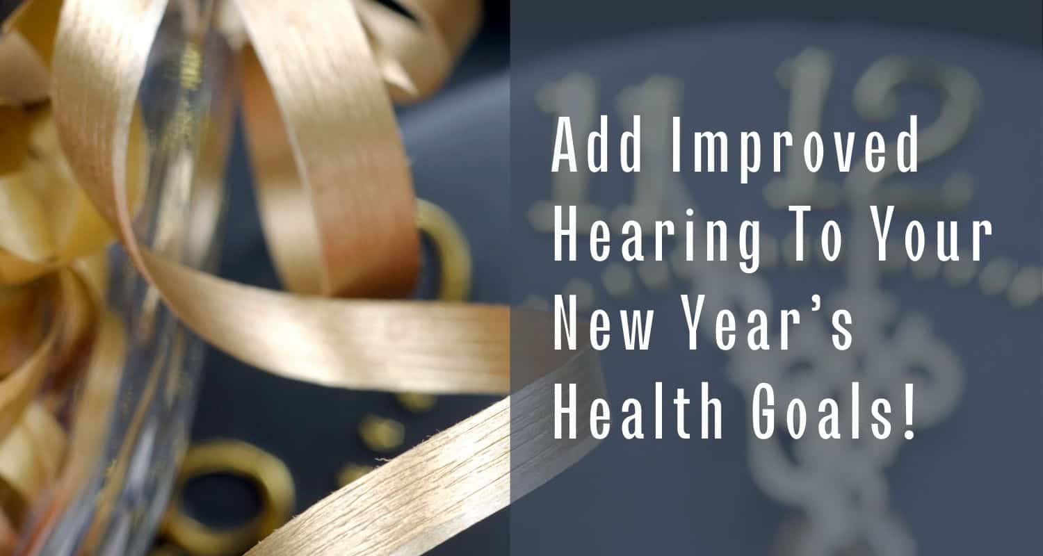 Featured image for “Add Improved Hearing To Your New Year’s Health Goals!”